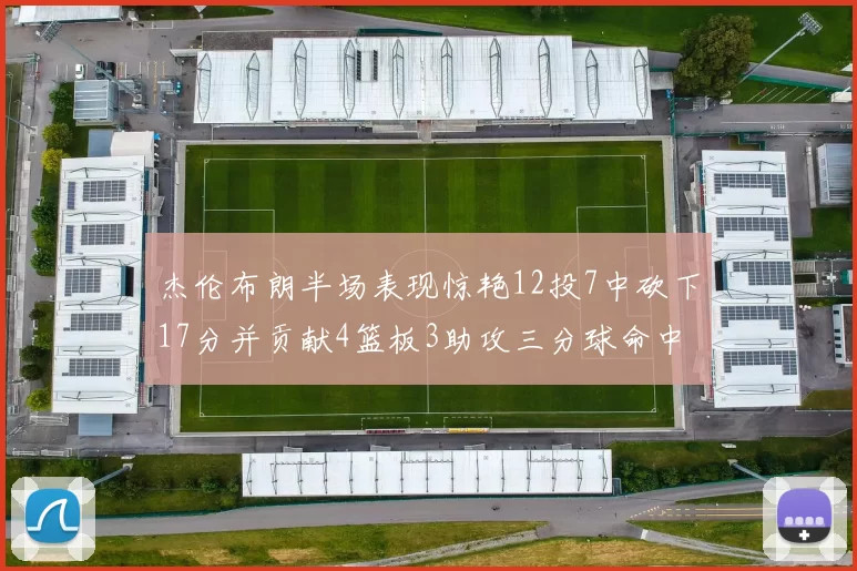 杰伦布朗半场表现惊艳12投7中砍下17分并贡献4篮板3助攻三分球命中率高达75