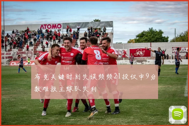 布克关键时刻失误频频21投仅中9分数难救主球队失利